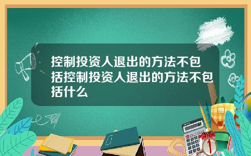 控制投资人退出的方法不包括控制投资人退出的方法不包括什么