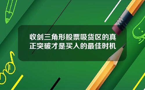 收剑三角形股票吸货区的真正突破才是买入的最佳时机