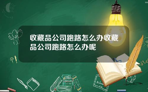 收藏品公司跑路怎么办收藏品公司跑路怎么办呢