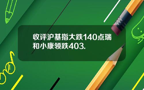 收评沪基指大跌140点瑞和小康领跌403.