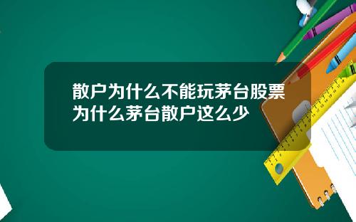 散户为什么不能玩茅台股票为什么茅台散户这么少