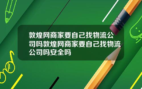 敦煌网商家要自己找物流公司吗敦煌网商家要自己找物流公司吗安全吗