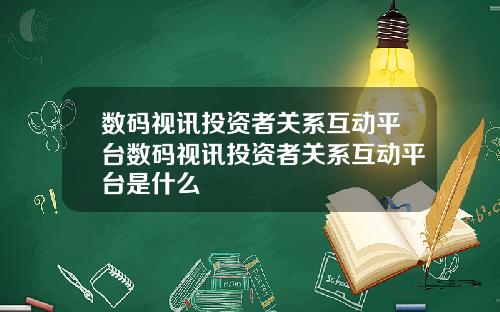 数码视讯投资者关系互动平台数码视讯投资者关系互动平台是什么