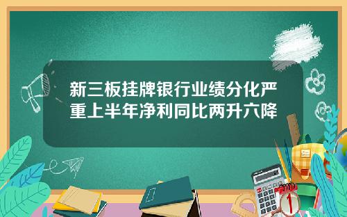 新三板挂牌银行业绩分化严重上半年净利同比两升六降