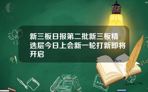 新三板日报第二批新三板精选层今日上会新一轮打新即将开启