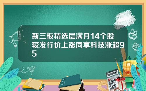 新三板精选层满月14个股较发行价上涨同享科技涨超95