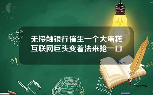 无接触银行催生一个大蛋糕互联网巨头变着法来抢一口