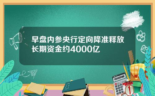 早盘内参央行定向降准释放长期资金约4000亿