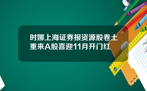 时娜上海证券报资源股卷土重来A股喜迎11月开门红