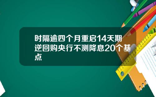 时隔逾四个月重启14天期逆回购央行不测降息20个基点