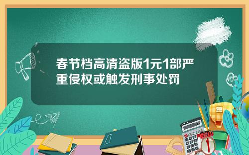 春节档高清盗版1元1部严重侵权或触发刑事处罚