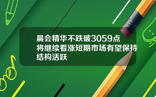 晨会精华不跌破3059点将继续看涨短期市场有望保持结构活跃