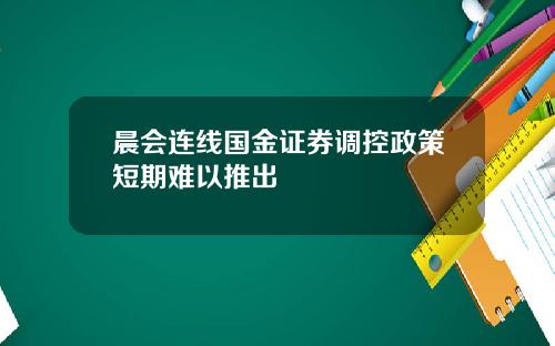 晨会连线国金证券调控政策短期难以推出