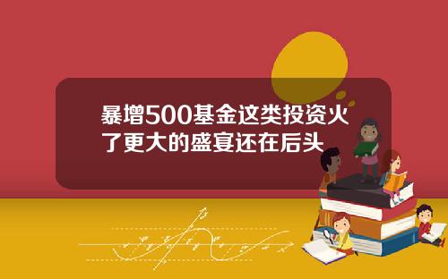 暴增500基金这类投资火了更大的盛宴还在后头