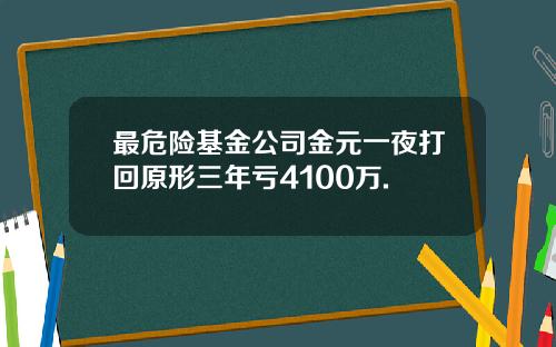 最危险基金公司金元一夜打回原形三年亏4100万.