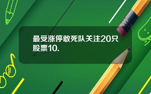 最受涨停敢死队关注20只股票10.