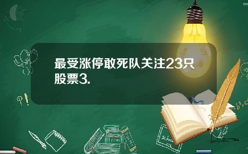 最受涨停敢死队关注23只股票3.