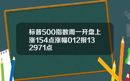 标普500指数周一开盘上涨154点涨幅012报132971点