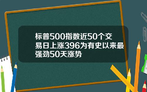 标普500指数近50个交易日上涨396为有史以来最强劲50天涨势