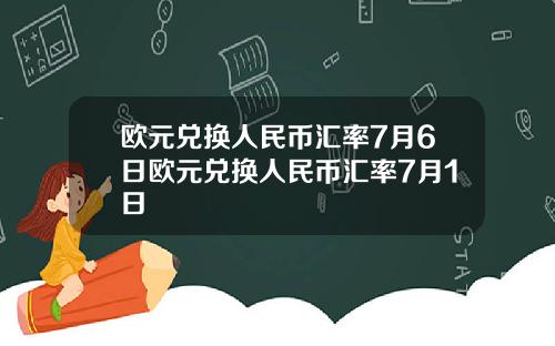 欧元兑换人民币汇率7月6日欧元兑换人民币汇率7月1日