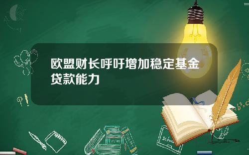 欧盟财长呼吁增加稳定基金贷款能力