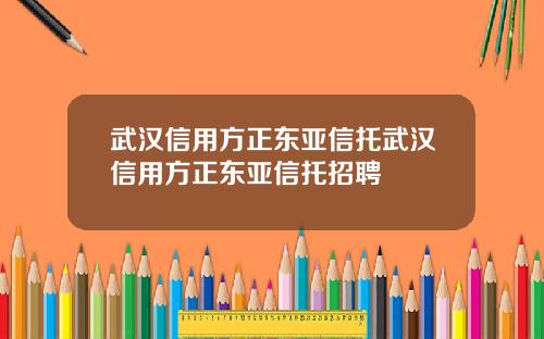 武汉信用方正东亚信托武汉信用方正东亚信托招聘