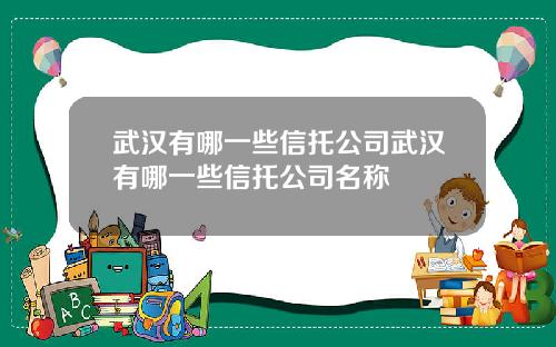 武汉有哪一些信托公司武汉有哪一些信托公司名称