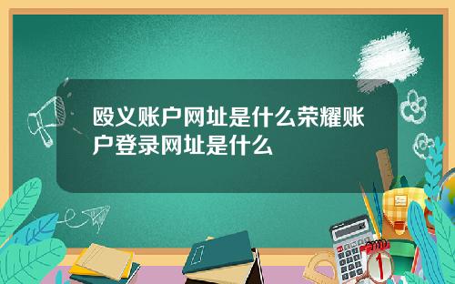 殴义账户网址是什么荣耀账户登录网址是什么