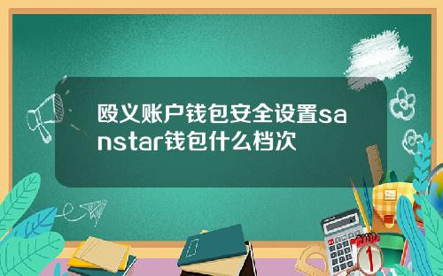 殴义账户钱包安全设置sanstar钱包什么档次