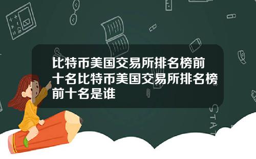 比特币美国交易所排名榜前十名比特币美国交易所排名榜前十名是谁