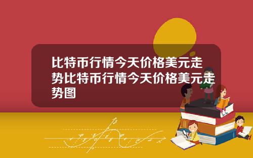 比特币行情今天价格美元走势比特币行情今天价格美元走势图