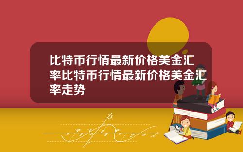 比特币行情最新价格美金汇率比特币行情最新价格美金汇率走势