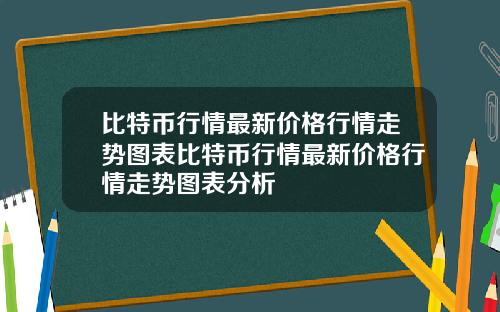 比特币行情最新价格行情走势图表比特币行情最新价格行情走势图表分析