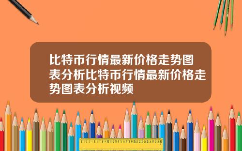 比特币行情最新价格走势图表分析比特币行情最新价格走势图表分析视频