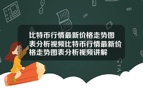 比特币行情最新价格走势图表分析视频比特币行情最新价格走势图表分析视频讲解