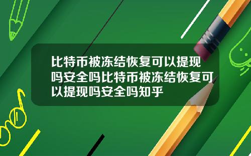 比特币被冻结恢复可以提现吗安全吗比特币被冻结恢复可以提现吗安全吗知乎