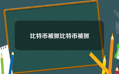 比特币被抓比特币被抓