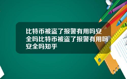 比特币被盗了报警有用吗安全吗比特币被盗了报警有用吗安全吗知乎