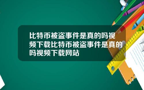 比特币被盗事件是真的吗视频下载比特币被盗事件是真的吗视频下载网站