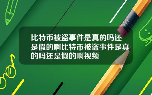 比特币被盗事件是真的吗还是假的啊比特币被盗事件是真的吗还是假的啊视频