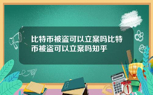 比特币被盗可以立案吗比特币被盗可以立案吗知乎