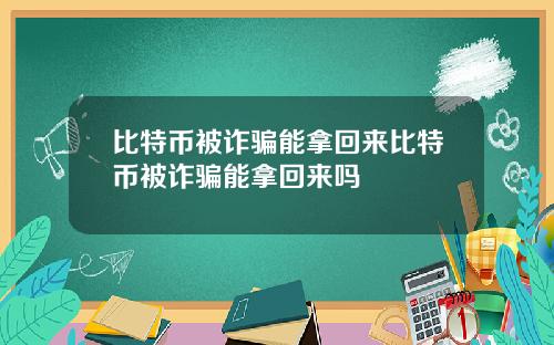 比特币被诈骗能拿回来比特币被诈骗能拿回来吗