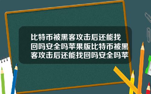 比特币被黑客攻击后还能找回吗安全吗苹果版比特币被黑客攻击后还能找回吗安全吗苹果版下载