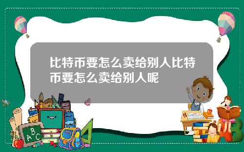 比特币要怎么卖给别人比特币要怎么卖给别人呢