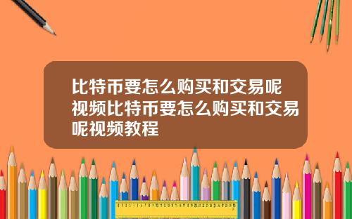 比特币要怎么购买和交易呢视频比特币要怎么购买和交易呢视频教程