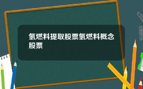 氢燃料提取股票氢燃料概念股票