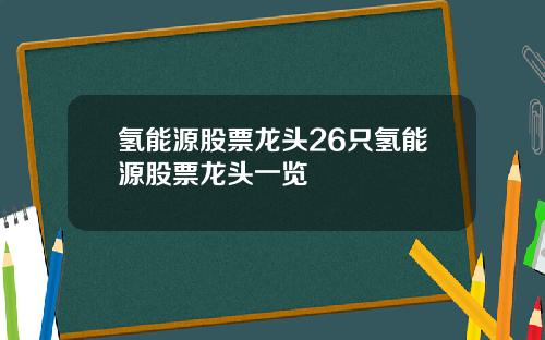 氢能源股票龙头26只氢能源股票龙头一览