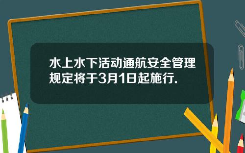 水上水下活动通航安全管理规定将于3月1日起施行.