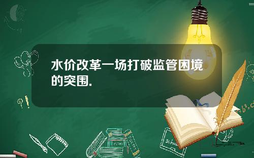 水价改革一场打破监管困境的突围.