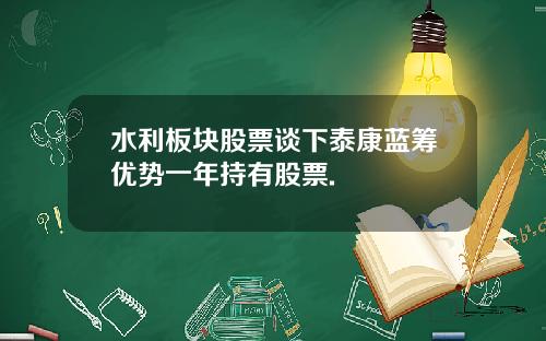 水利板块股票谈下泰康蓝筹优势一年持有股票.